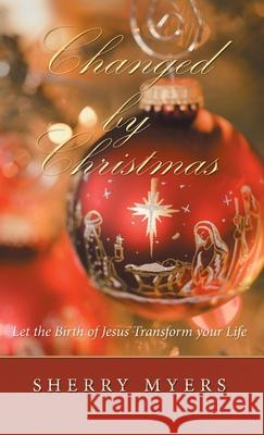 Changed by Christmas: Let the Birth of Jesus Transform Your Life Sherry Myers 9781973669234 WestBow Press - książka