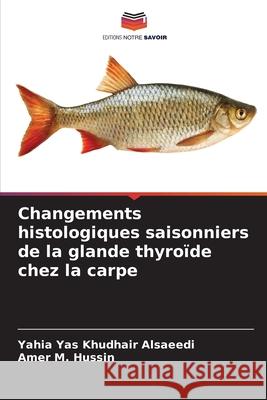 Changements histologiques saisonniers de la glande thyroïde chez la carpe Alsaeedi, Yahia Yas Khudhair, Hussin, Amer M. 9786208912598 Editions Notre Savoir - książka