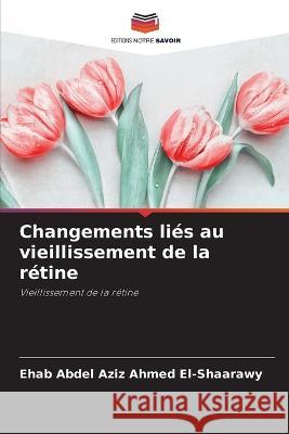 Changements liés au vieillissement de la rétine Ahmed El-Shaarawy, Ehab Abdel Aziz 9786205358818 Editions Notre Savoir - książka