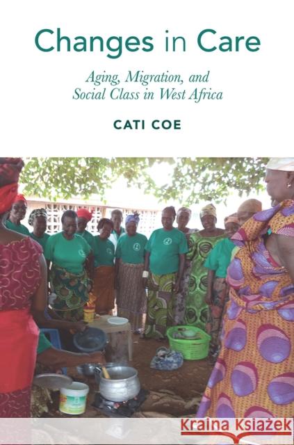 Changes in Care: Aging, Migration, and Social Class in West Africa Cati Coe 9781978823242 Rutgers University Press - książka