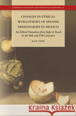 Changes in Ethical Worldviews of Spanish Missionaries in Mexico: An Ethical Transition from Sight to Touch in the 16th and 17th Centuries Ran Tene 9789004284548 Brill - książka