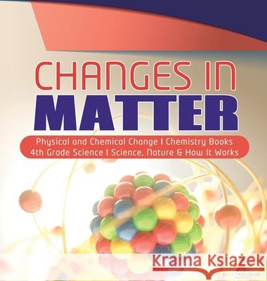 Changes in Matter Physical and Chemical Change Chemistry Books 4th Grade Science Science, Nature & How It Works Baby Professor 9781541975217 Baby Professor - książka