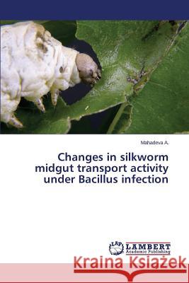 Changes in Silkworm Midgut Transport Activity Under Bacillus Infection A. Mahadeva 9783659607950 LAP Lambert Academic Publishing - książka