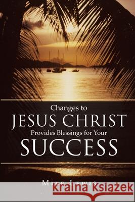 Changes to Jesus Christ Provides Blessings for Your Success Mike Lewis 9781648581205 Matchstick Literary - książka