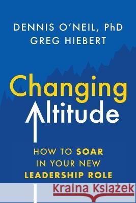 Changing Altitude: How to Soar in Your New Leadership Role Dennis O'Neil Greg Hiebert 9781544525631 Lioncrest Publishing - książka