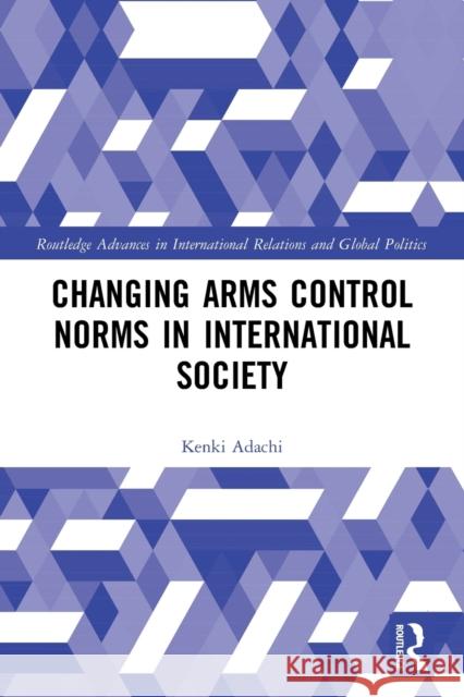 Changing Arms Control Norms in International Society Kenki Adachi 9780367741686 Routledge - książka