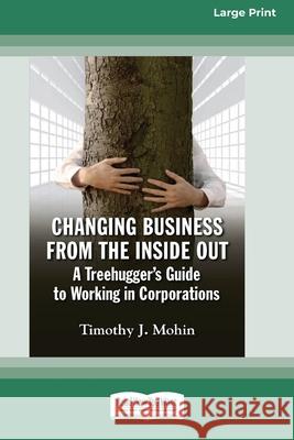 Changing Business from the Inside Out: A Treehugger's Guide to Working in Corporations (16pt Large Print Edition) Timothy J. Mohin 9780369371485 ReadHowYouWant - książka