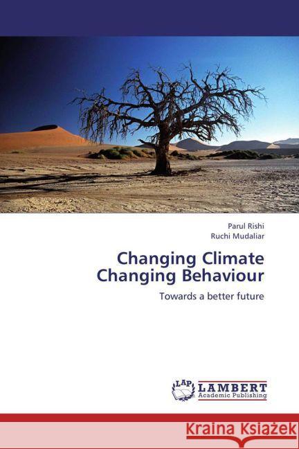 Changing Climate Changing Behaviour : Towards a better future Rishi, Parul; Mudaliar, Ruchi 9783659178030 LAP Lambert Academic Publishing - książka