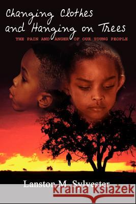 Changing Clothes and Hanging on Trees: The Pain and Anger of Our Young People Sylvester, Lanston M. 9781410728616 Authorhouse - książka