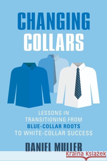 Changing Collars: Lessons in Transitioning from Blue-Collar Roots to White-Collar Success Daniel Muller 9781644386064 Booklocker.com - książka