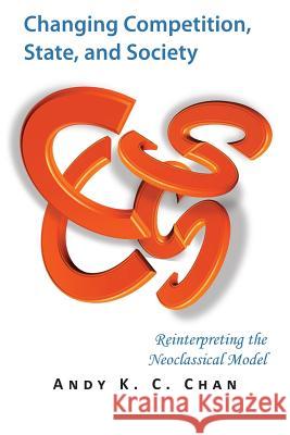 Changing Competition, State, and Society: Reinterpreting the Neoclassical Model Andy K. C. Chan 9789881436603 Re-In Group Limited - książka