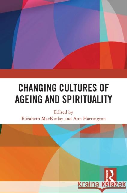 Changing Cultures of Ageing and Spirituality Elizabeth Mackinlay Ann Harrington 9781032561264 Taylor & Francis Ltd - książka
