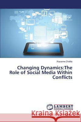 Changing Dynamics: The Role of Social Media Within Conflicts Chatila Razanne 9783659588938 LAP Lambert Academic Publishing - książka