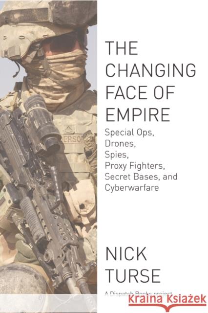 Changing Face of Empire: Special Ops, Drones, Spies, Proxy Fighters, Secret Bases, and Cyberwarfare Turse, Nick 9781608463107 Haymarket Books - książka