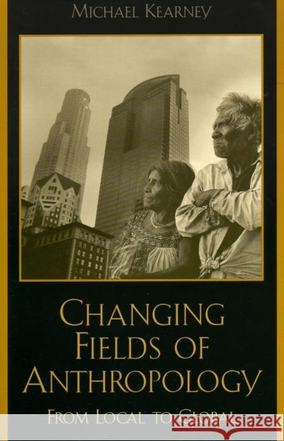 Changing Fields of Anthropology: From Local to Global Kearney, Michael 9780847693733 Rowman & Littlefield Publishers - książka