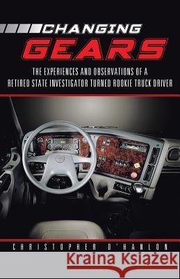 Changing Gears: The Experiences and Observations of a Retired State Investigator Turned Rookie Truck Driver O'Hanlon, Christopher 9781491712641 iUniverse.com - książka