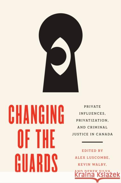 Changing of the Guards: Private Influences, Privatization, and Criminal Justice in Canada Alex Luscombe Derek Silva Kevin Walby 9780774866842 University of British Columbia Press - książka