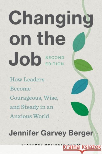 Changing on the Job, Second Edition: How Leaders Become Courageous, Wise, and Steady in an Anxious World Jennifer Garvey Berger 9781503640245 Stanford University Press - książka