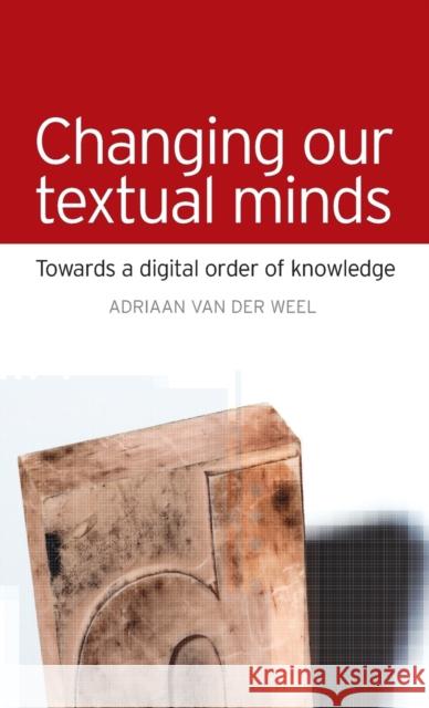 Changing Our Textual Minds: Towards a Digital Order of Knowledge Van Der Weel, Adriaan 9780719085550 Manchester University Press - książka