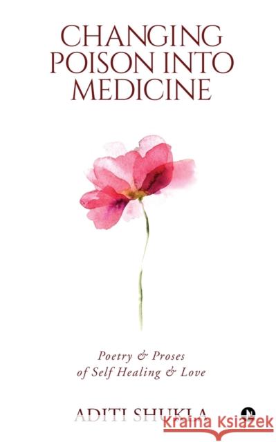 Changing Poison into Medicine: Poetry & Proses of Self Healing & Love Aditi Shukla 9781646509751 Notion Press - książka