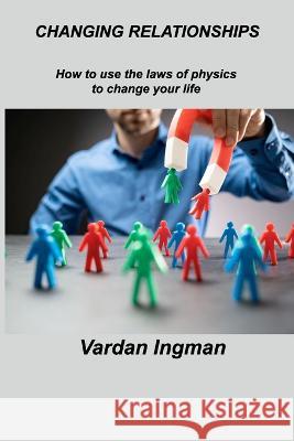 Changing Relationships: How to use the laws of physics to change your life Vardan Ingman 9781803037547 Vardan Ingman - książka