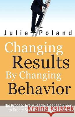 Changing Results by Changing Behavior: The process every leader needs to know to create sustainable improvement Poland, Julie 9781442132740 Createspace - książka