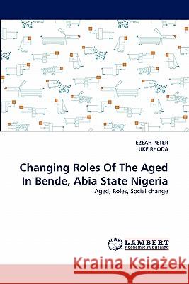 Changing Roles Of The Aged In Bende, Abia State Nigeria Ezeah Peter, Uke Rhoda 9783844320374 LAP Lambert Academic Publishing - książka