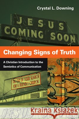 Changing Signs of Truth – A Christian Introduction to the Semiotics of Communication Crystal L. Downing 9780830839667 InterVarsity Press - książka