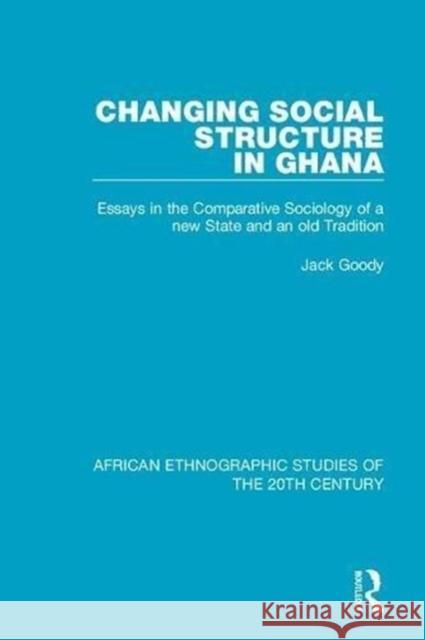 Changing Social Structure in Ghana: Essays in the Comparative Sociology of a New State and an Old Tradition Jack Goody 9781138593220 Taylor and Francis - książka