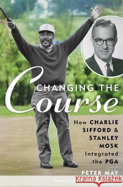 Changing the Course: How Charlie Sifford and Stanley Mosk Integrated the PGA Peter May 9781538178010 Rowman & Littlefield - książka