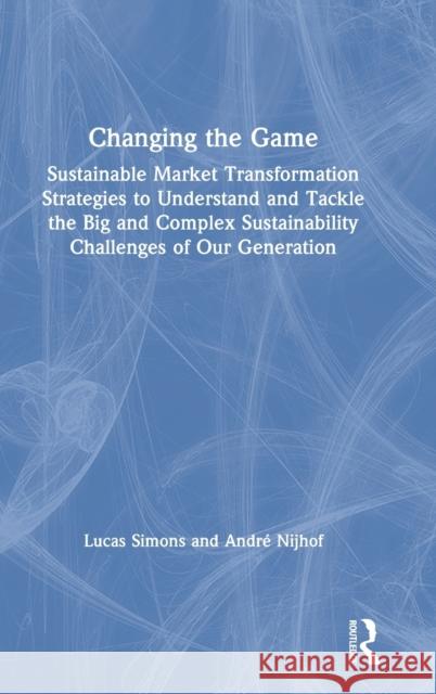 Changing the Game: Sustainable Market Transformation Strategies to Understand and Tackle the Big and Complex Sustainability Challenges of Lucas Simons Andre J. Nijhof 9780367145972 Routledge - książka