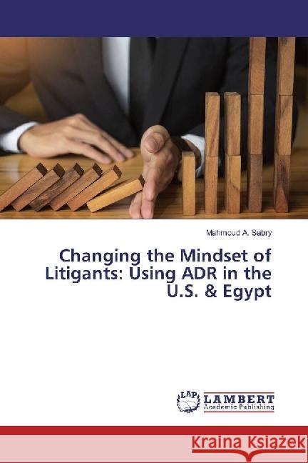 Changing the Mindset of Litigants: Using ADR in the U.S. & Egypt Sabry, Mahmoud A. 9786202074711 LAP Lambert Academic Publishing - książka