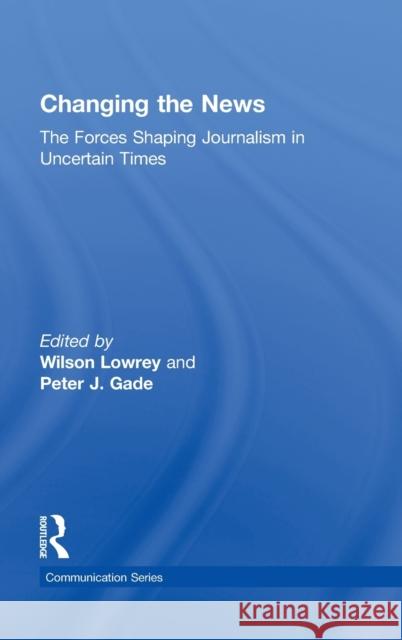 Changing the News: The Forces Shaping Journalism in Uncertain Times Lowrey, Wilson 9780415871570 Routledge - książka