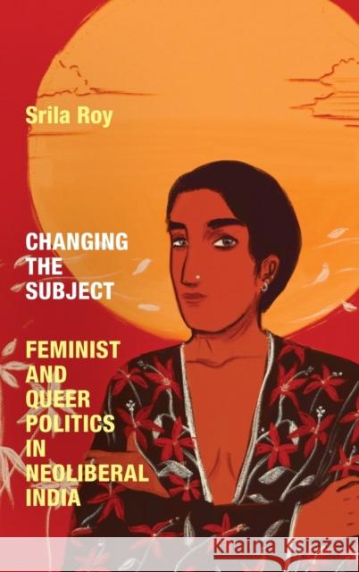 Changing the Subject: Feminist and Queer Politics in Neoliberal India Srila Roy 9781478016243 Duke University Press - książka