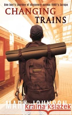 Changing Trains: One boy's journey of discovery across 1980s Europe Mark Johnson (Goldsmiths University of London UK) 9781983982002 Createspace Independent Publishing Platform - książka