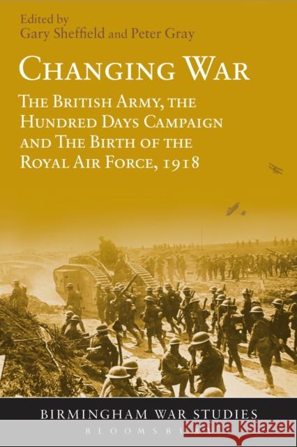 Changing War: The British Army, the Hundred Days Campaign and the Birth of the Royal Air Force, 1918   9781474232975 Bloomsbury Academic - książka