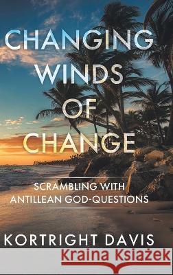 Changing Winds of Change: Scrambling with Antillean God-Questions Kortright Davis 9780228867364 Tellwell Talent - książka