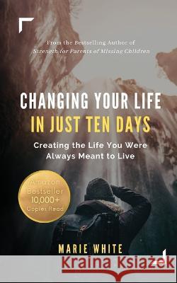 Changing Your Life in Just Ten Days: Creating the Life You Were Always Meant to Live Marie White   9781949813289 Zamiz Press - książka