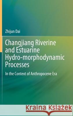 Changjiang Riverine and Estuarine Hydro-Morphodynamic Processes: In the Context of Anthropocene Era Zhijun Dai 9789811637704 Springer - książka