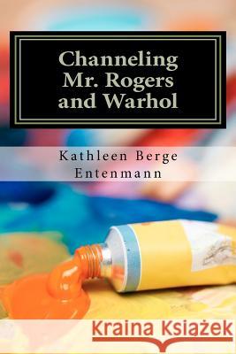 Channeling Mr. Rogers and Warhol Kathleen Berge Entenmann 9781468070699 Createspace Independent Publishing Platform - książka