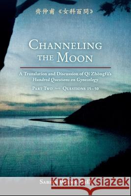 Channeling the Moon: A Translation and Discussion of Qi Zhongfu's Hundred Questions on Gynecology, Part Two Sabine Wilms Weizenbaum Sharon Schwarz Linda 9781732157149 Happy Goat Productions - książka