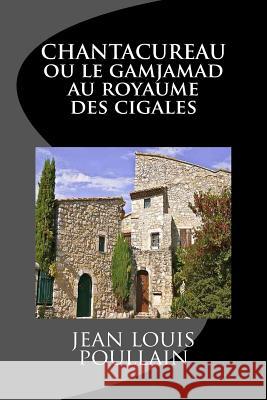 CHANTACUREAU ou le Gamjamad au royaume des cigales Poullain, Jean Louis 9781522960362 Createspace Independent Publishing Platform - książka