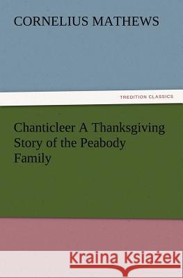 Chanticleer A Thanksgiving Story of the Peabody Family Cornelius Mathews 9783847215127 Tredition Classics - książka