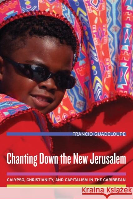 Chanting Down the New Jerusalem: Calypso, Christianity, and Capitalism in the Caribbeanvolume 4 Guadeloupe, Francio 9780520254893 University of California Press - książka