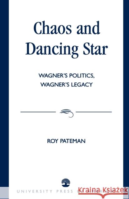 Chaos and Dancing Star: Wagner's Politics, Wagner's Legacy Pateman, Roy 9780761821809 University Press of America - książka