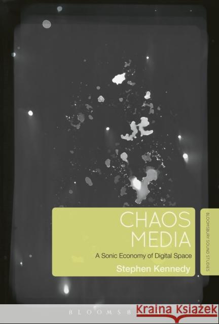 Chaos Media: A Sonic Economy of Digital Space Stephen Kennedy 9781501324420 Bloomsbury Academic - książka