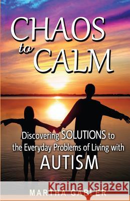 Chaos to Calm: Discovering Solutions to the Everyday Problems of Living with Autism Martha Gabler 9781490411026 Createspace - książka