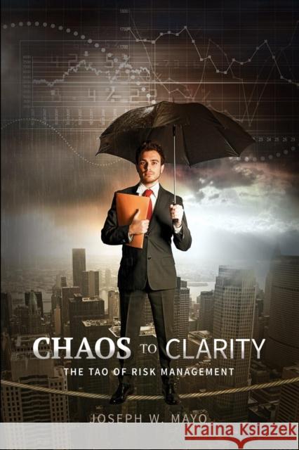 Chaos to Clarity - The Tao of Risk Management Joseph W. Mayo John Everett Button 9780988454224 Milton Chadwick and Waters Publishing - książka