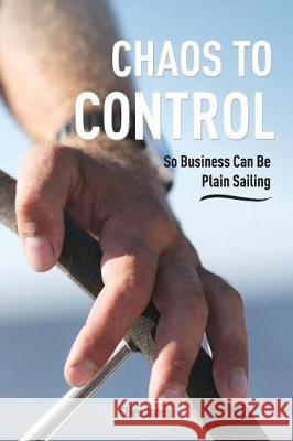 Chaos To Control: So Business Can Be Plain Sailing Jones, Clive I. 9781974649174 Createspace Independent Publishing Platform - książka