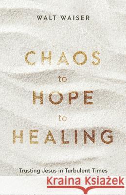 Chaos to Hope to Healing: Trusting Jesus in Turbulent Times Walt Waiser 9781938840241 Tenth Power Publishing - książka